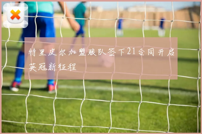 特里皮尔加盟狼队签下21合同开启英冠新征程