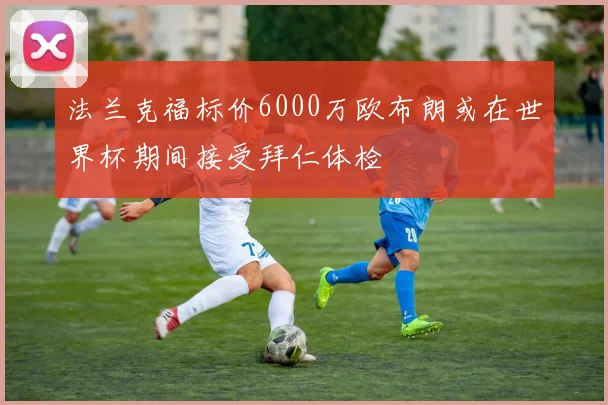 法兰克福标价6000万欧布朗或在世界杯期间接受拜仁体检