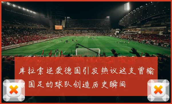 库拉索逆袭德国引发热议这支曾输给国足的球队创造历史瞬间