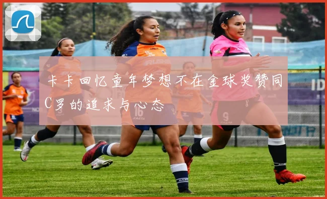 卡卡回忆童年梦想不在金球奖赞同C罗的追求与心态