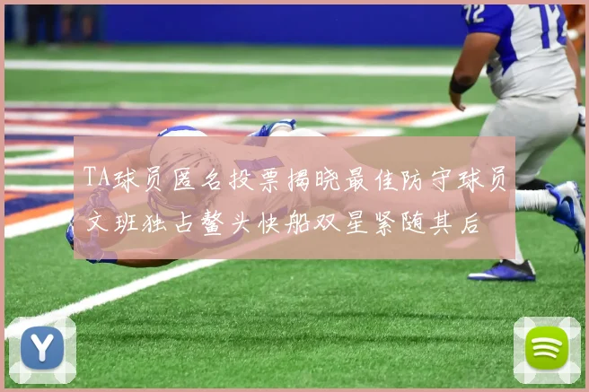 TA球员匿名投票揭晓最佳防守球员文班独占鳌头快船双星紧随其后